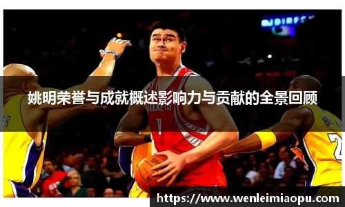 姚明荣誉与成就概述影响力与贡献的全景回顾