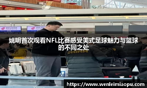 姚明首次观看NFL比赛感受美式足球魅力与篮球的不同之处
