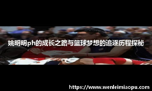 姚明明ph的成长之路与篮球梦想的追逐历程探秘