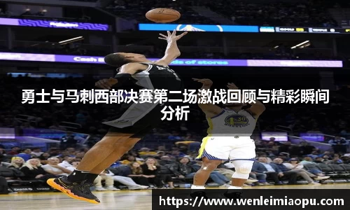 勇士与马刺西部决赛第二场激战回顾与精彩瞬间分析