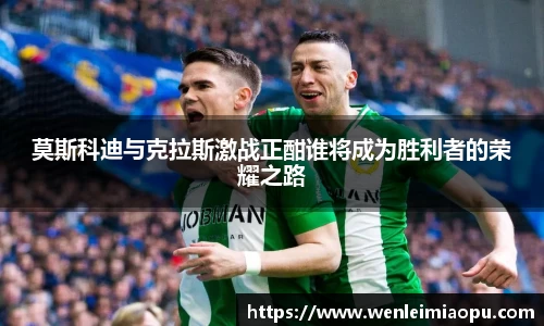莫斯科迪与克拉斯激战正酣谁将成为胜利者的荣耀之路