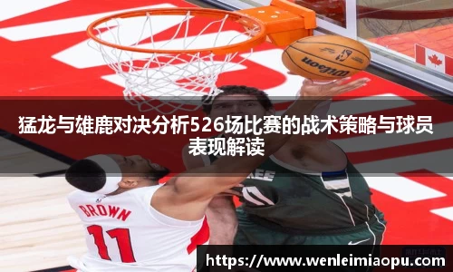 猛龙与雄鹿对决分析526场比赛的战术策略与球员表现解读