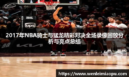 2017年NBA骑士与猛龙精彩对决全场录像回放分析与亮点总结