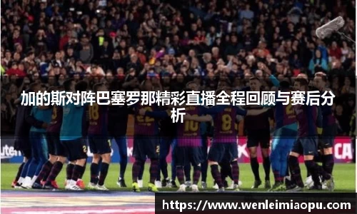 加的斯对阵巴塞罗那精彩直播全程回顾与赛后分析