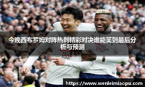 今晚西布罗姆对阵热刺精彩对决谁能笑到最后分析与预测