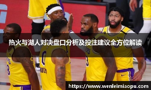 热火与湖人对决盘口分析及投注建议全方位解读