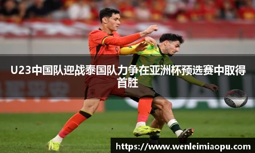 U23中国队迎战泰国队力争在亚洲杯预选赛中取得首胜