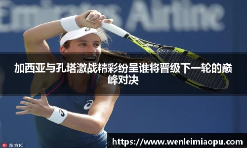 加西亚与孔塔激战精彩纷呈谁将晋级下一轮的巅峰对决